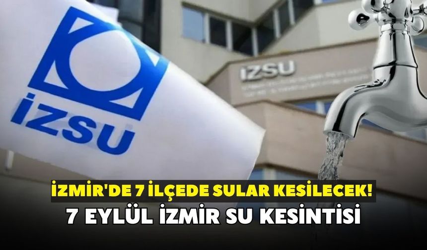 İzmir'de 7 ilçede sular kesilecek! İZSU açıkladı: 7 Eylül İzmir su kesintisi