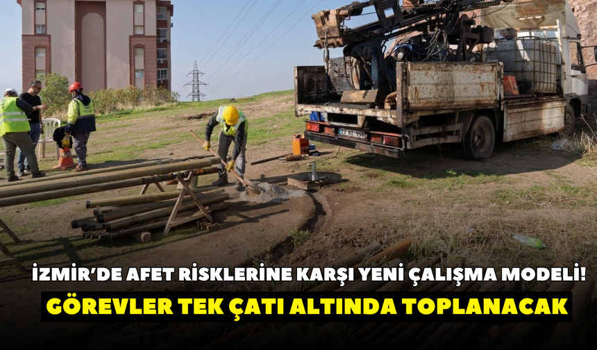 İzmir’de afet risklerine karşı yeni çalışma modeli! Görevler tek çatı altında toplanacak