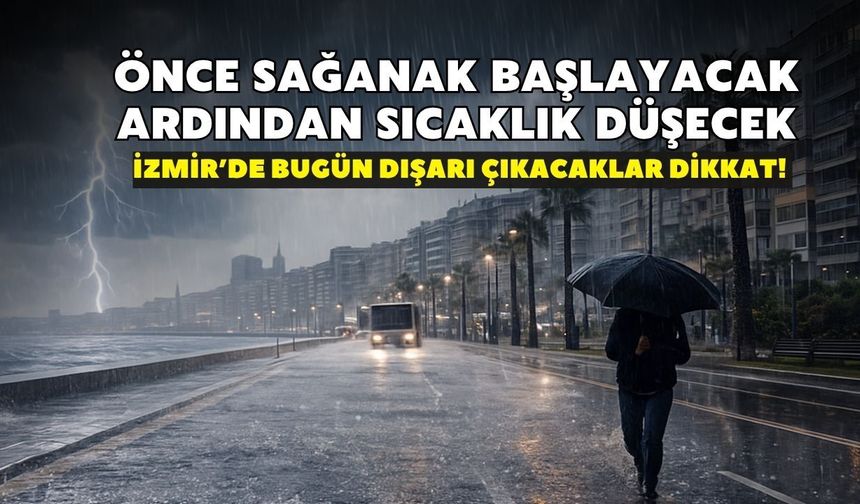 İzmir’de bugün dışarı çıkacaklar dikkat! Önce sağanak başlayacak, ardından sıcaklık düşecek