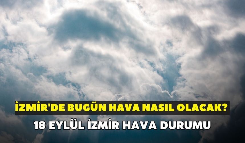 İzmir'de bugün hava nasıl olacak? Meteoroloji açıkladı: 18 Eylül İzmir hava durumu