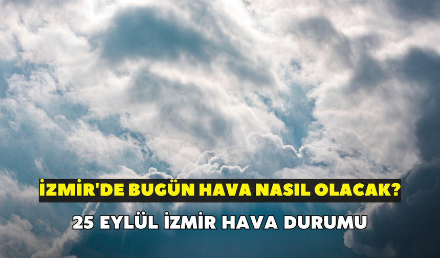 İzmir'de bugün hava nasıl olacak? Meteoroloji açıkladı: 25 Eylül İzmir hava durumu