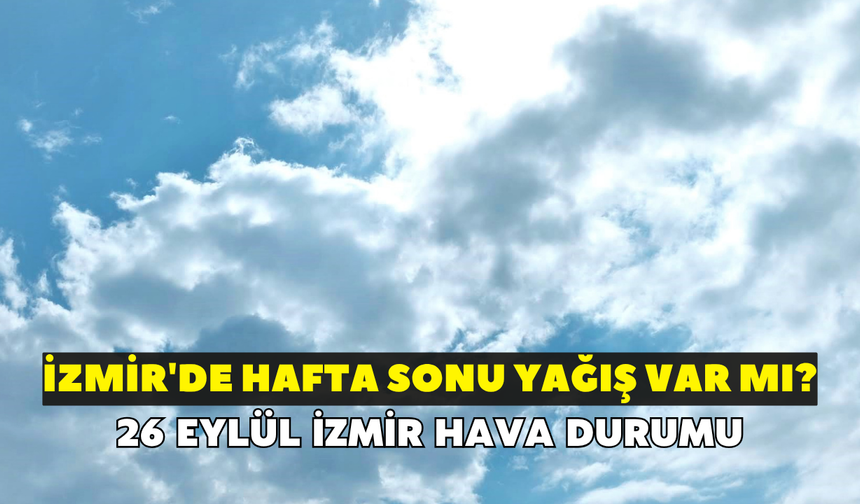 İzmir'de hafta sonu yağış var mı? Meteoroloji duyurdu: 26 Eylül İzmir hava durumu