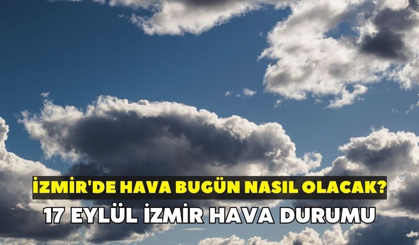 İzmir'de hava bugün nasıl olacak? Meteoroloji açıkladı: 17 Eylül İzmir hava durumu