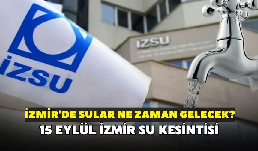 İzmir'de sular ne zaman gelecek? İZSU açıkladı: 15 Eylül İzmir su kesintisi