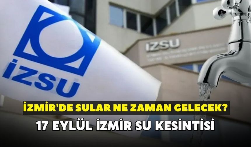 İzmir'de sular ne zaman gelecek? İZSU açıkladı: 17 Eylül İzmir su kesintisi