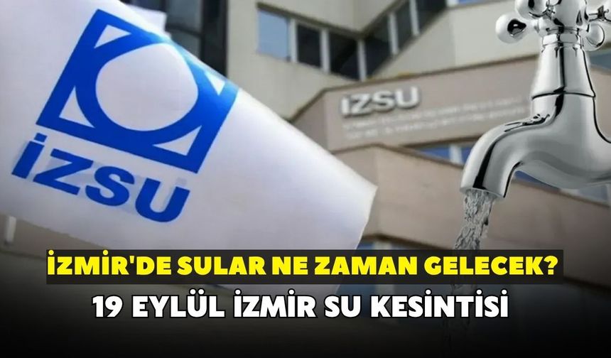 İzmir'de sular ne zaman gelecek? İZSU açıkladı: 19 Eylül İzmir su kesintisi
