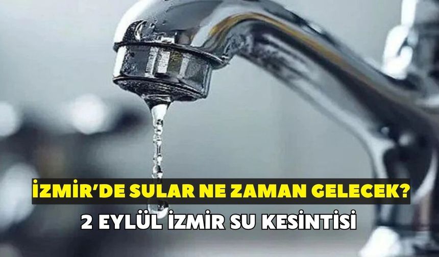 İzmir'de sular ne zaman gelecek? İZSU açıkladı: 2 Eylül İzmir su kesintisi