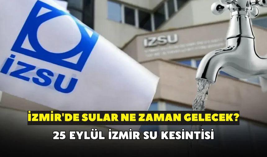 İzmir'de sular ne zaman gelecek? İZSU açıkladı: 25 Eylül İzmir su kesintisi