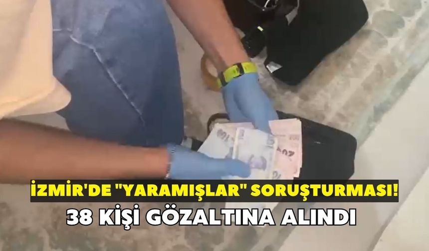 İzmir'de "Yaramışlar" soruşturması! 38 kişi gözaltına alındı