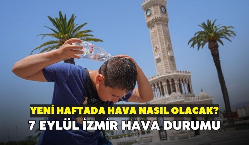 İzmir'de yeni haftada hava nasıl olacak? Meteoroloji açıkladı: 7 Eylül İzmir hava durumu
