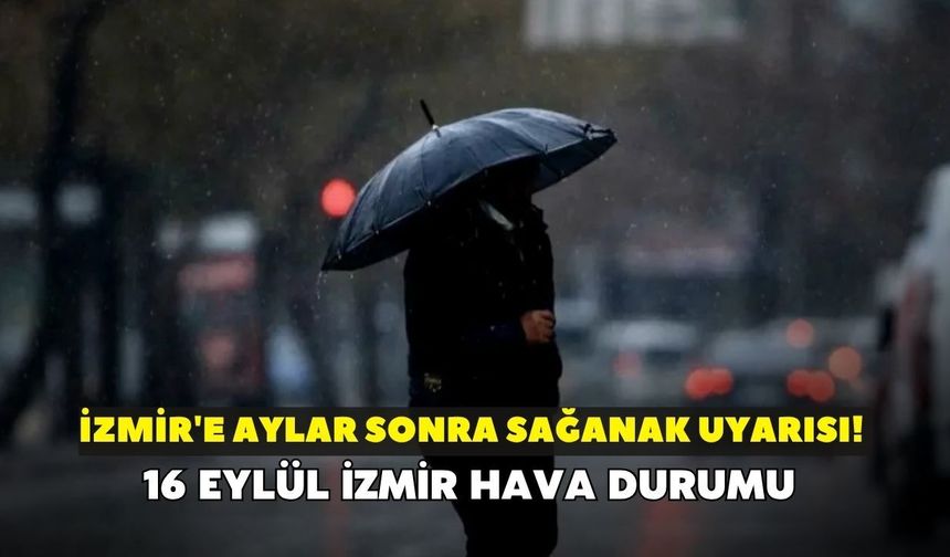 İzmir'e aylar sonra sağanak uyarısı! Meteoroloji açıkladı: 16 Eylül İzmir hava durumu