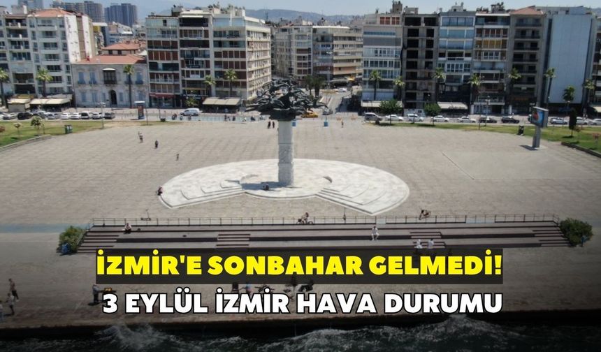 İzmir'e sonbahar gelmedi! Meteoroloji açıkladı: 3 Eylül İzmir hava durumu