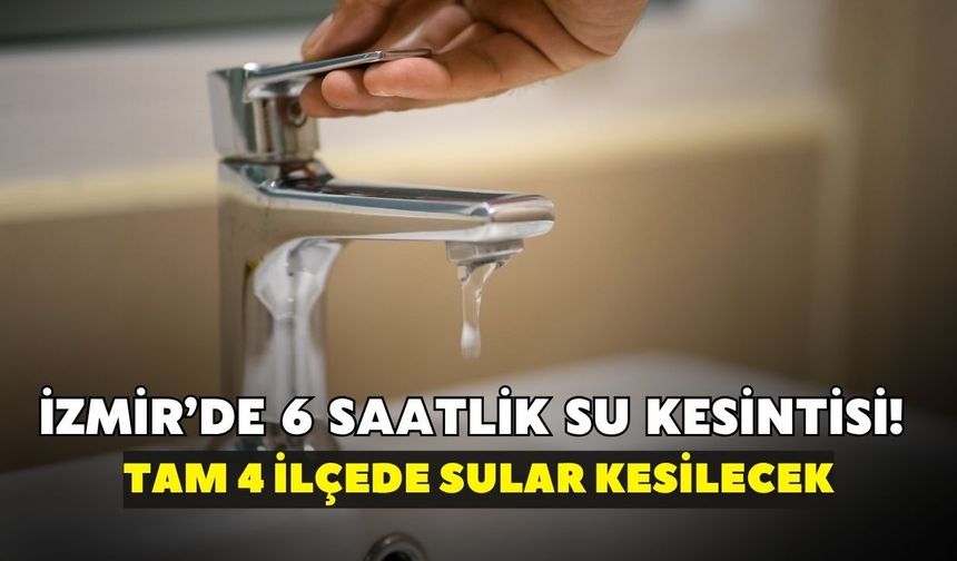 İzmir’de 6 saatlik su kesintisi! Tam 4 ilçede sular kesilecek: İZSU mahalle mahalle açıkladı