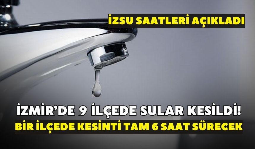İzmir’de 9 ilçede sular kesildi! İZSU saatleri açıkladı: Bir ilçede kesinti tam 6 saat sürecek