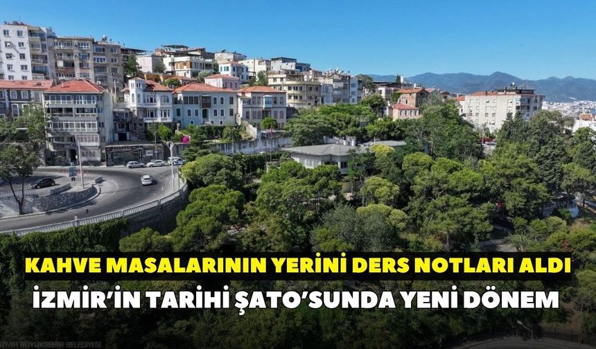 İzmir’in tarihi Şato’sunda yeni dönem: Kahve masalarının yerini ders notları aldı