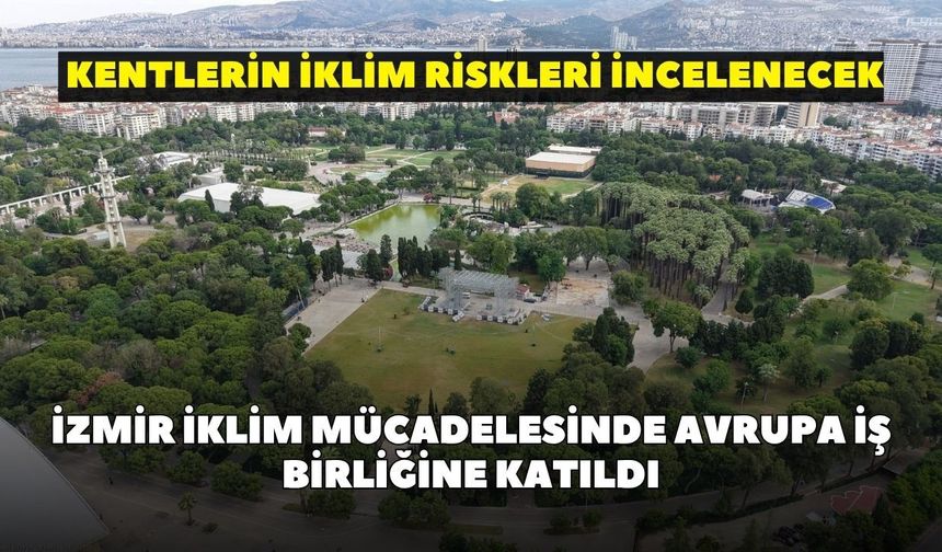 İzmir iklim mücadelesinde Avrupa iş birliğine katıldı: Kentlerin iklim riskleri incelenecek