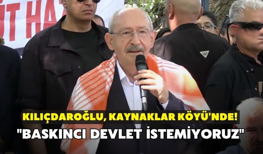 Kılıçdaroğlu, Kaynaklar Köyü'nde! "Baskıncı devlet istemiyoruz"
