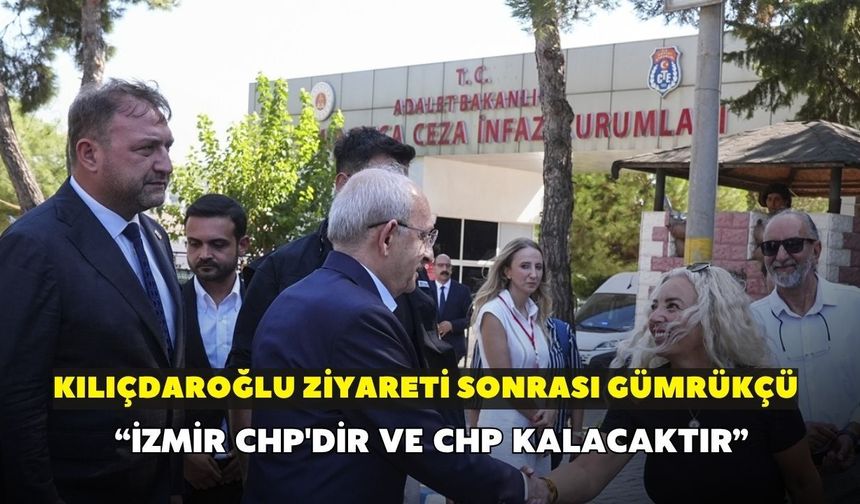 Kılıçdaroğlu ziyareti sonrası Gümrükçü: İzmir CHP'dir ve CHP kalacaktır