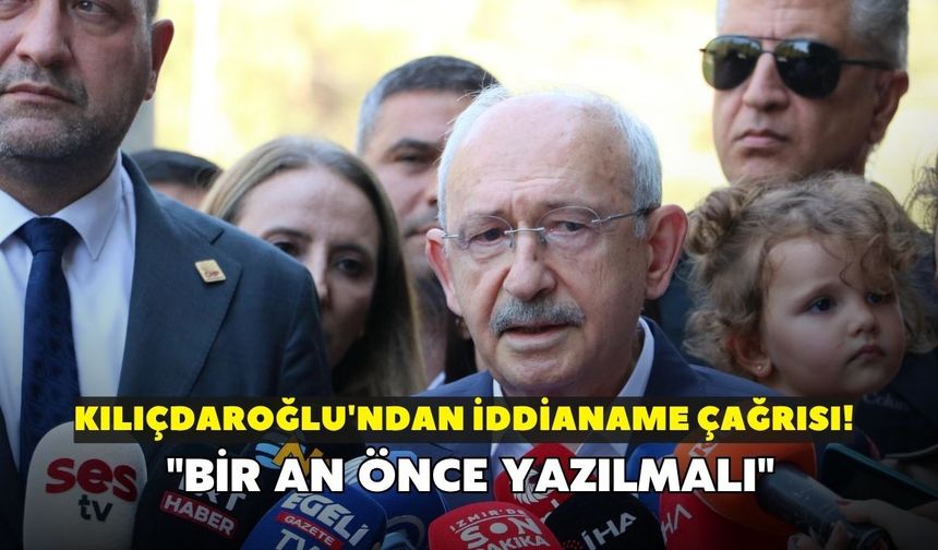 Kılıçdaroğlu'ndan iddianame çağrısı! "Bir an önce yazılmalı"