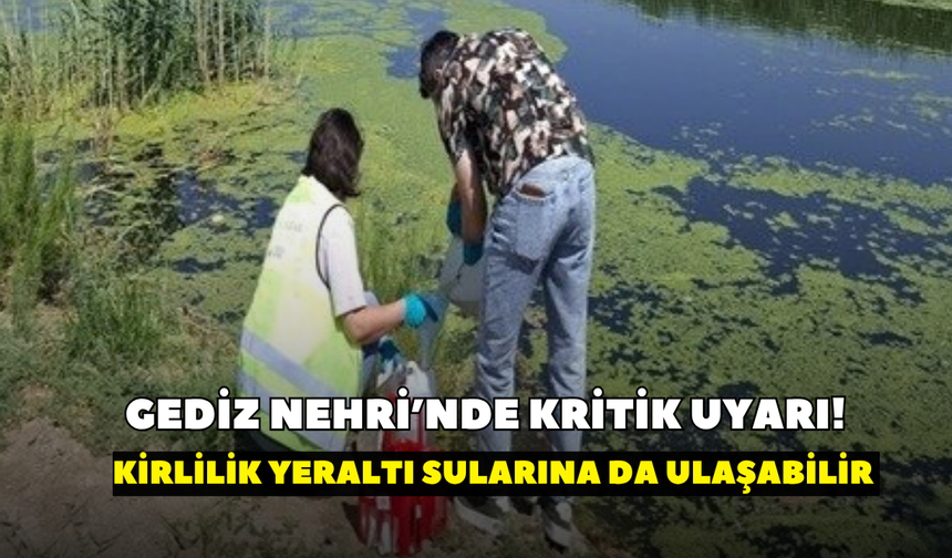 Gediz Nehri’nde kritik uyarı! Kirlilik yeraltı sularına da ulaşabilir