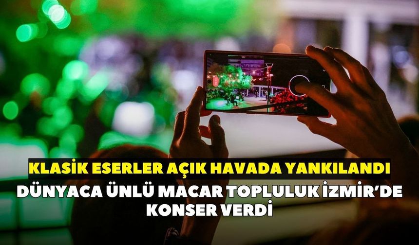 Dünyaca ünlü Macar topluluk İzmir’de konser verdi: Klasik eserler açık havada yankılandı