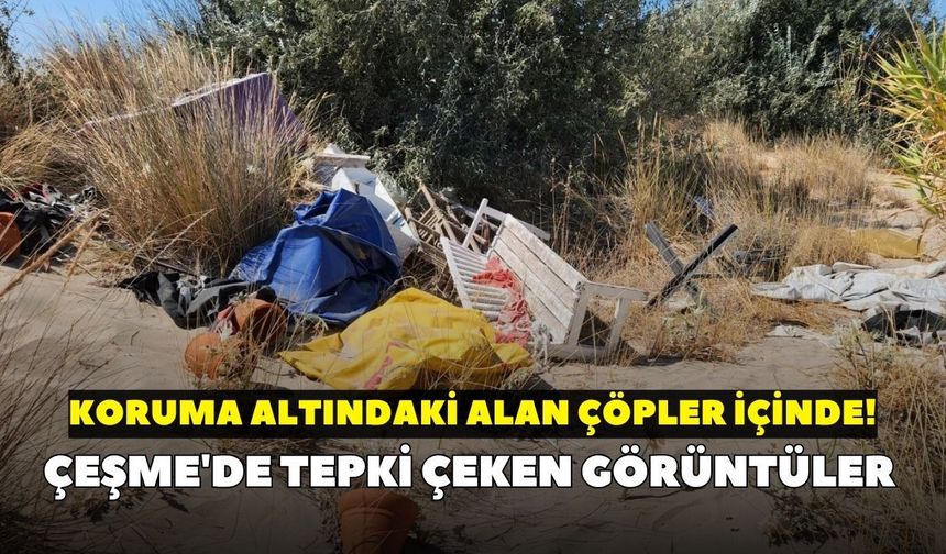 Çeşme'de tepki çeken görüntüler: Koruma altındaki alan çöpler içinde!