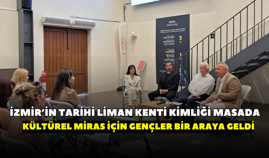 İzmir’in tarihi liman kenti kimliği masada! Kültürel miras için gençler bir araya geldi