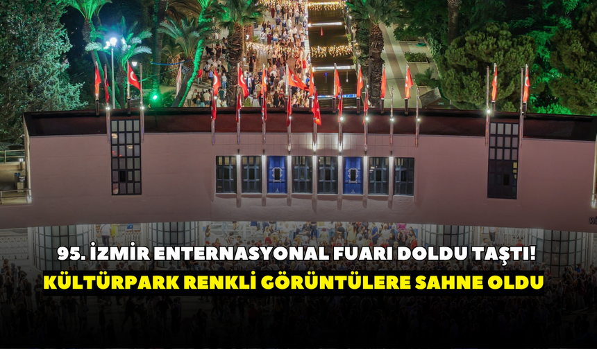 95. İzmir Enternasyonal Fuarı doldu taştı! Kültürpark renkli görüntülere sahne oldu
