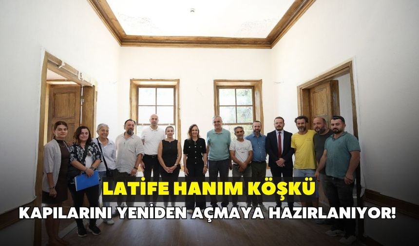 Latife Hanım Köşkü kapılarını yeniden açmaya hazırlanıyor!