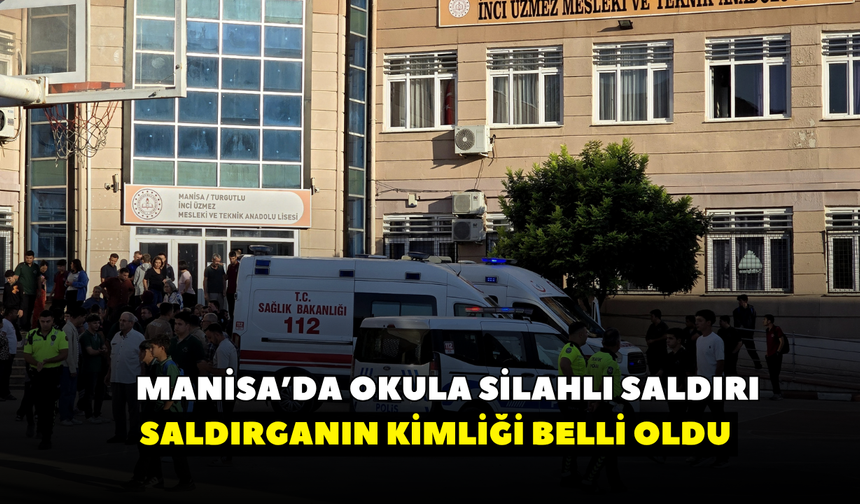 Manisa'da okula silahlı saldırı! Saldırganın kimliği belli oldu