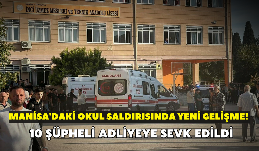 Manisa'daki okul saldırısında yeni gelişme! 10 şüpheli adliyeye sevk edildi