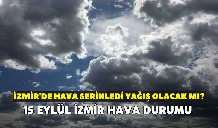 İzmir'de hava serinledi yağış olacak mı? Meteoroloji uyardı: 15 Eylül İzmir hava durumu