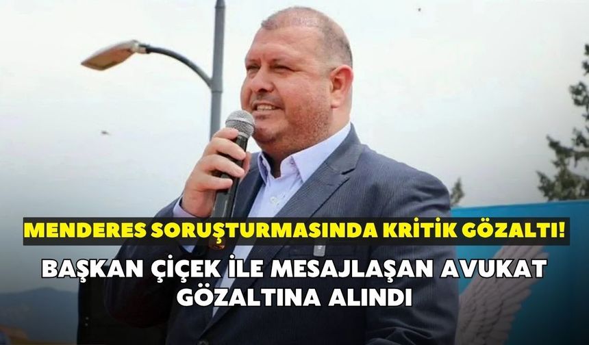 Menderes soruşturmasında kritik gözaltı! Başkan Çiçek ile mesajlaşan avukat gözaltına alındı