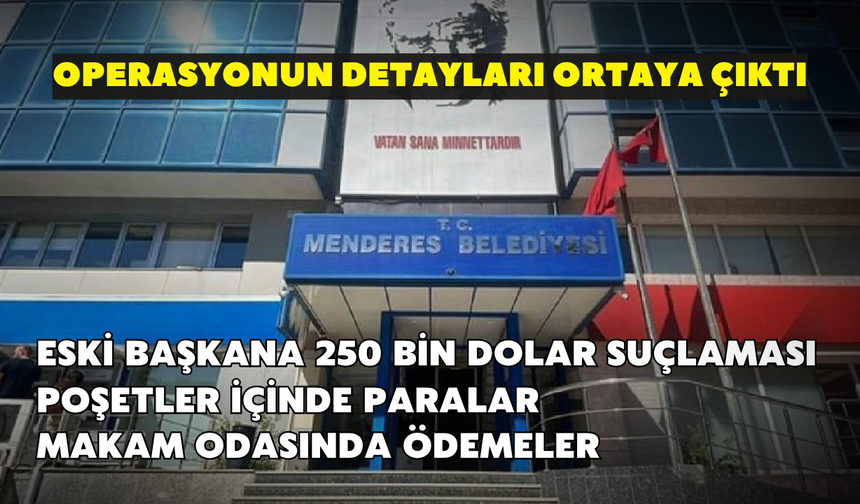 Menderes’te ikinci operasyonun detayları ortaya çıktı! Eski başkana 250 bin dolar suçlaması