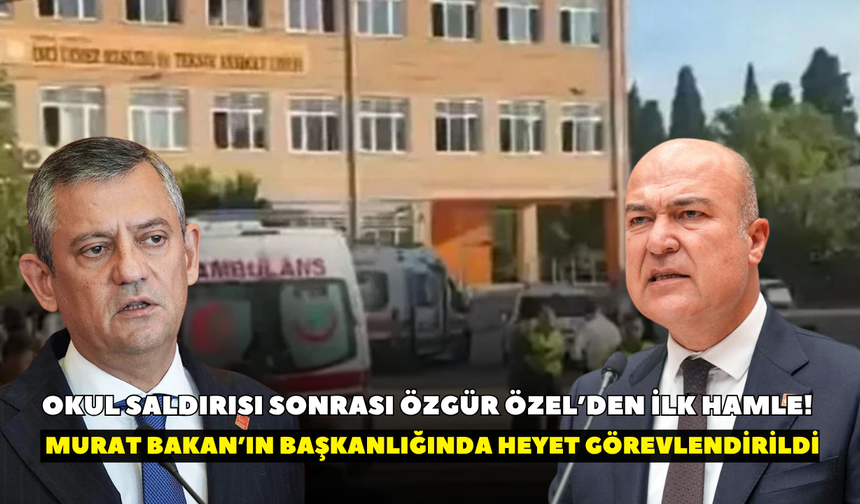 Okul saldırısı sonrası Özgür Özel’den ilk hamle! İzmir Milletvekili Murat Bakan’ın başkanlığında heyet görevlendirildi