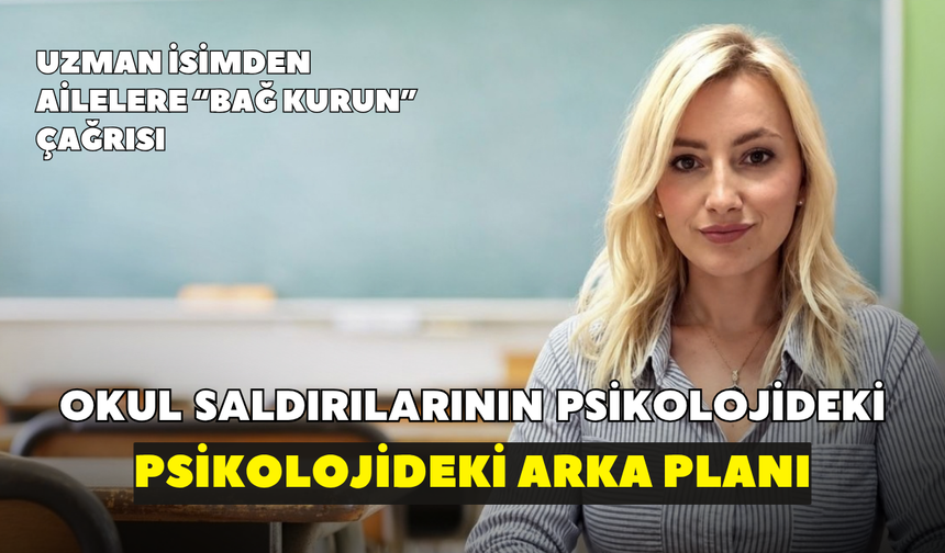 Okul saldırılarının psikolojideki arka planı! Uzman isimden ailelere bağ kurun çağrısı
