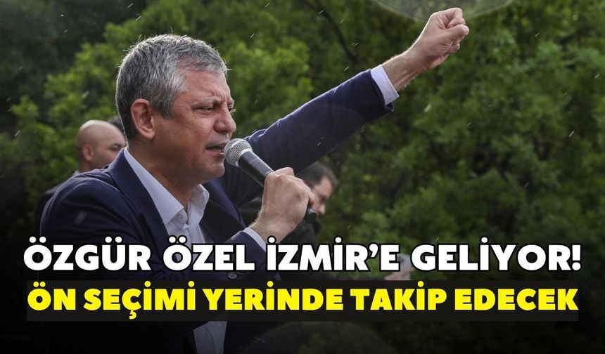 Özgür Özel İzmir’e geliyor! Ön seçimi yerinde takip edecek