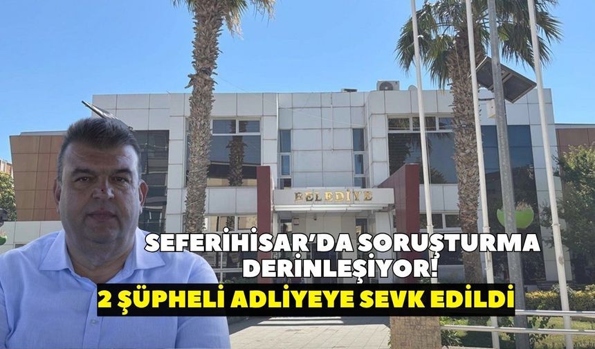 Seferihisar Belediyesi soruşturmasında yeni gelişme: 2 şüpheli adliyeye sevk edildi!