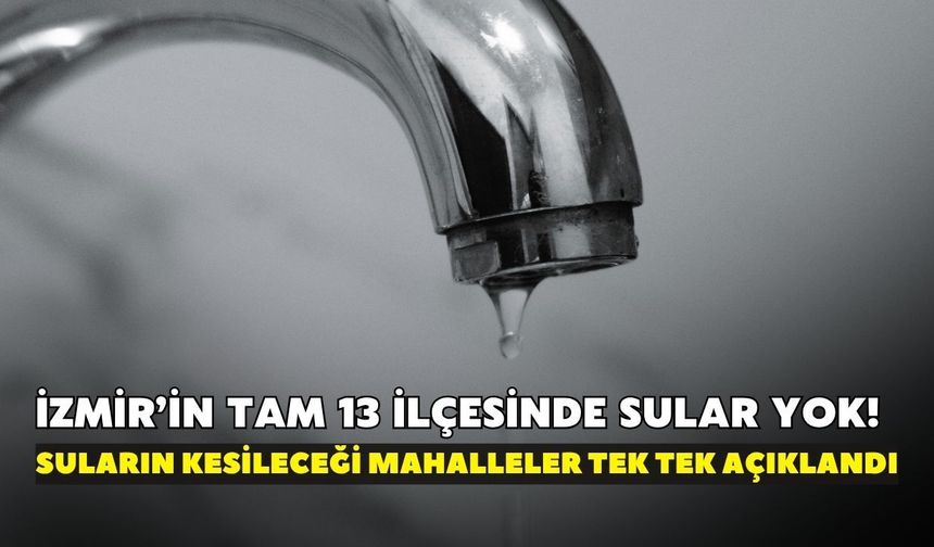Ne duş alacaksınız ne halı yıkayacaksınız! İZSU duyurdu: İzmir’de tam 13 ilçede su kesintisi yaşanacak