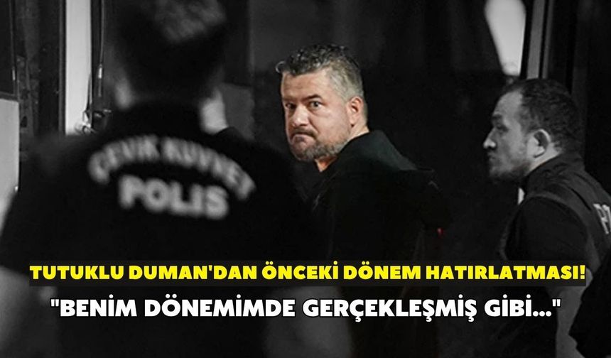 Tutuklu Duman'dan önceki dönem hatırlatması! "Benim dönemimde gerçekleşmiş gibi..."