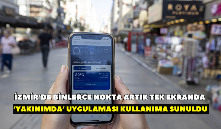İzmir’de binlerce nokta artık tek ekranda! ‘Yakınımda’ uygulaması kullanıma sunuldu