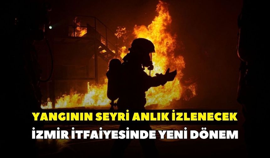 İzmir itfaiyesinde yeni dönem: Yangının seyri anlık izlenecek