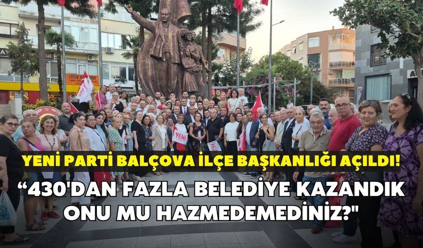 YENİ Parti Balçova ilçe başkanlığı açıldı! "430'dan fazla belediye kazandık onu mu hazmedemediniz?"