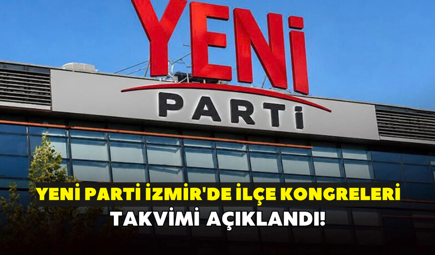 YENİ Parti İzmir'de ilçe kongreleri takvimi belli oldu!