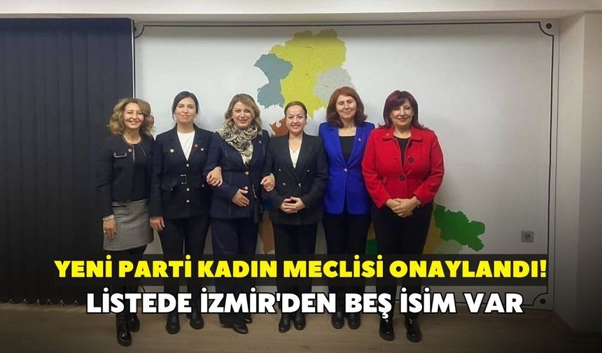 YENİ Parti Kadın Meclisi onaylandı! Listede İzmir'den beş isim var
