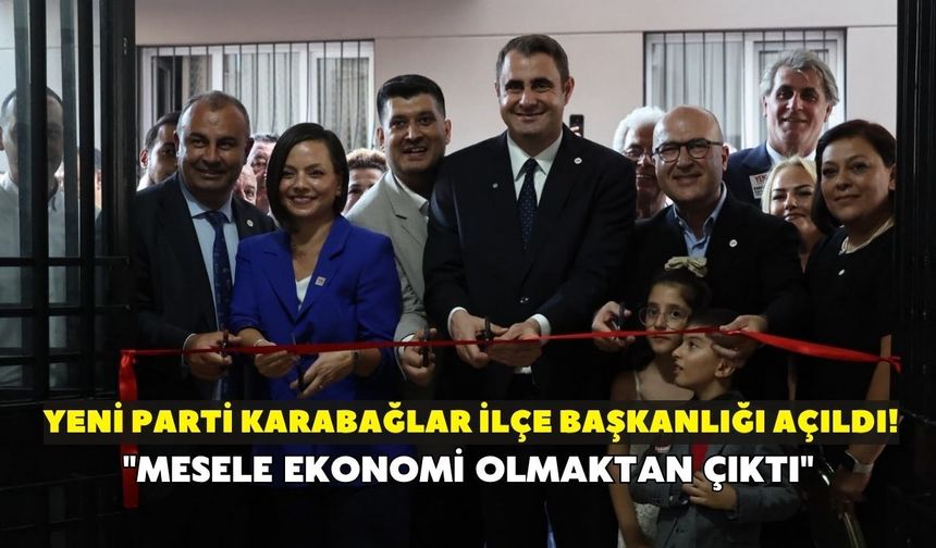 YENİ Parti Karabağlar ilçe başkanlığı açıldı! "Mesele ekonomi olmaktan çıktı"