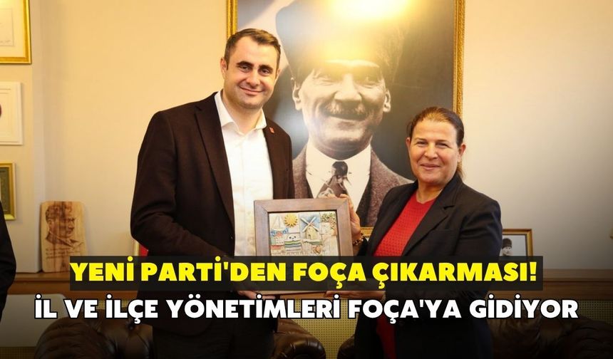 YENİ Parti'den Foça çıkarması! İl ve ilçe yönetimleri Foça'ya gidiyor