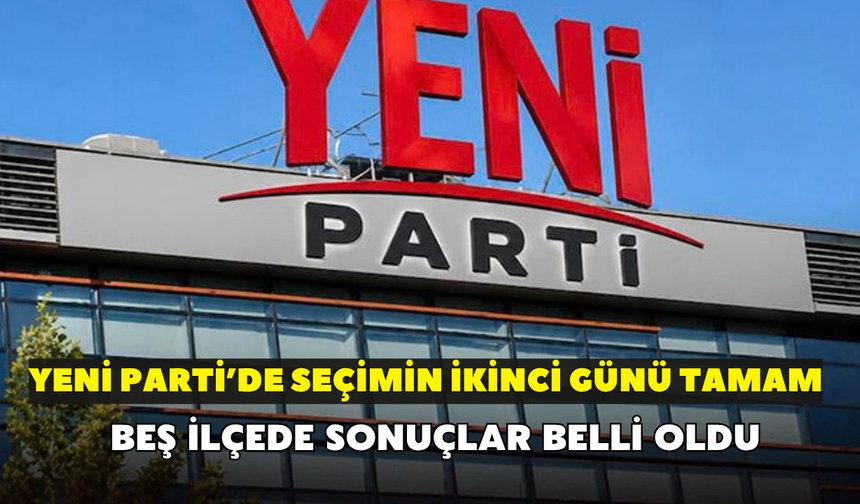 YENİ Parti'den ön seçimin ikinci günü tamamlandı! Beş ilçede sonuçlar belli oldu