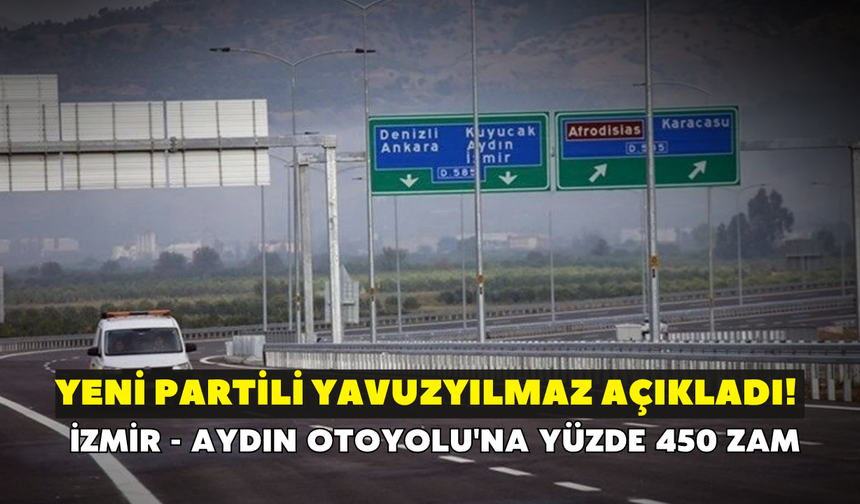 YENİ Partili Yavuzyılmaz açıkladı! İzmir - Aydın Otoyolu'na yüzde 450 zam