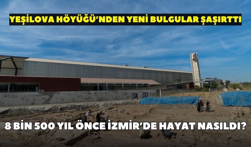 8 bin 500 yıl önce İzmir’de hayat nasıldı? Yeşilova Höyüğü’nden yeni bulgular şaşırttı
